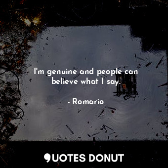  I&#39;m genuine and people can believe what I say.... - Romario - Quotes Donut