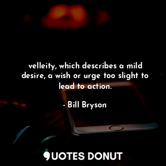  velleity, which describes a mild desire, a wish or urge too slight to lead to ac... - Bill Bryson - Quotes Donut