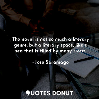  The novel is not so much a literary genre, but a literary space, like a sea that... - Jose Saramago - Quotes Donut