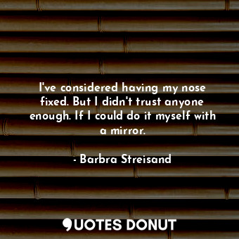  I&#39;ve considered having my nose fixed. But I didn&#39;t trust anyone enough. ... - Barbra Streisand - Quotes Donut