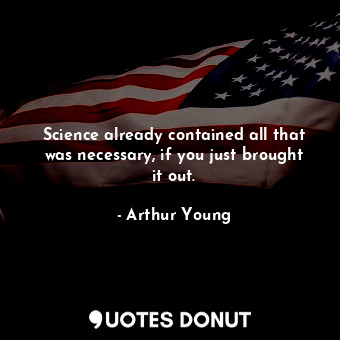 Science already contained all that was necessary, if you just brought it out.