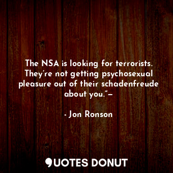  The NSA is looking for terrorists. They’re not getting psychosexual pleasure out... - Jon Ronson - Quotes Donut