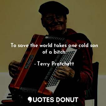  To save the world takes one cold son of a bitch.... - Terry Pratchett - Quotes Donut