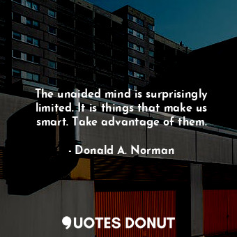  The unaided mind is surprisingly limited. It is things that make us smart. Take ... - Donald A. Norman - Quotes Donut