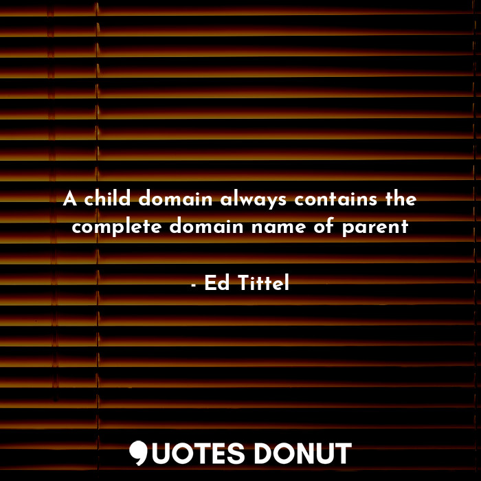  A child domain always contains the complete domain name of parent... - Ed Tittel - Quotes Donut