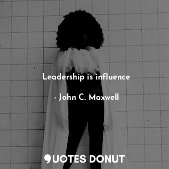 Leadership is influence
