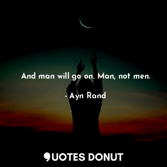  And man will go on. Man, not men.... - Ayn Rand - Quotes Donut