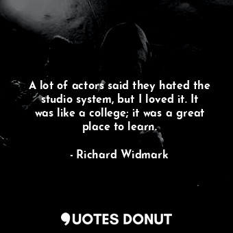  A lot of actors said they hated the studio system, but I loved it. It was like a... - Richard Widmark - Quotes Donut