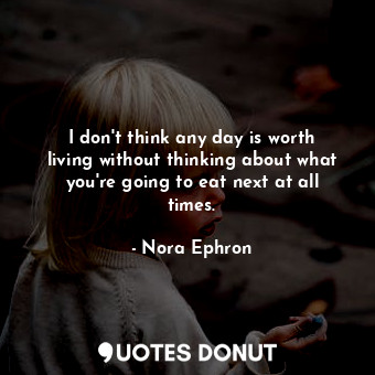  I don't think any day is worth living without thinking about what you're going t... - Nora Ephron - Quotes Donut