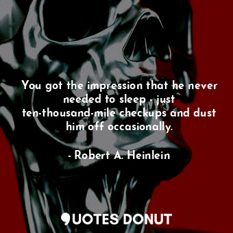  You got the impression that he never needed to sleep - just ten-thousand-mile ch... - Robert A. Heinlein - Quotes Donut