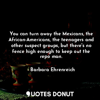  You can turn away the Mexicans, the African-Americans, the teenagers and other s... - Barbara Ehrenreich - Quotes Donut