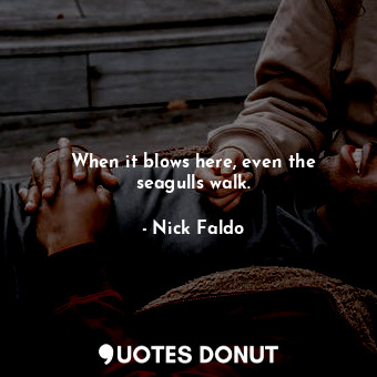  When it blows here, even the seagulls walk.... - Nick Faldo - Quotes Donut