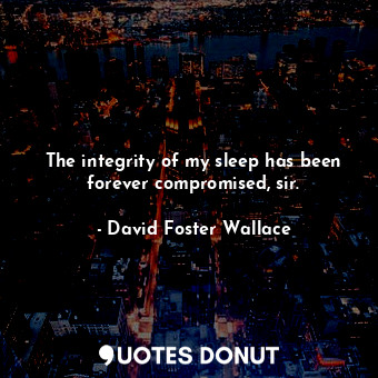  The integrity of my sleep has been forever compromised, sir.... - David Foster Wallace - Quotes Donut