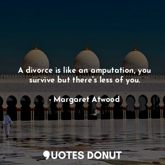  A divorce is like an amputation, you survive but there's less of you.... - Margaret Atwood - Quotes Donut