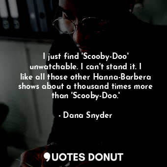  I just find &#39;Scooby-Doo&#39; unwatchable. I can&#39;t stand it. I like all t... - Dana Snyder - Quotes Donut