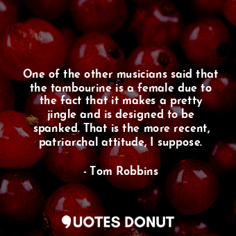  One of the other musicians said that the tambourine is a female due to the fact ... - Tom Robbins - Quotes Donut
