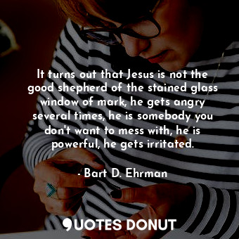  It turns out that Jesus is not the good shepherd of the stained glass window of ... - Bart D. Ehrman - Quotes Donut