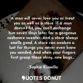  A man will never love you or treat you as well as a store. If a man doesn’t fit,... - Sophie Kinsella - Quotes Donut