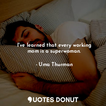  I&#39;ve learned that every working mom is a superwoman.... - Uma Thurman - Quotes Donut