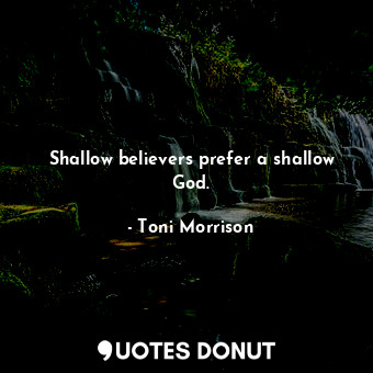  Shallow believers prefer a shallow God.... - Toni Morrison - Quotes Donut