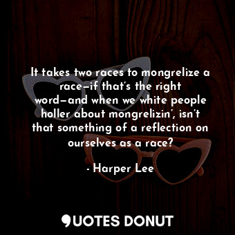 It takes two races to mongrelize a race—if that’s the right word—and when we whi... - Harper Lee - Quotes Donut