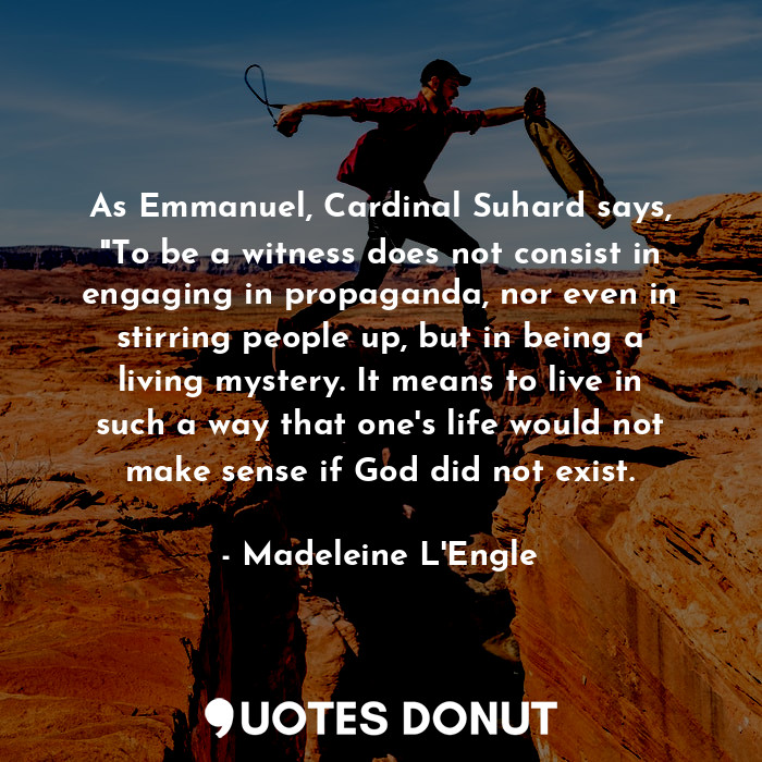  As Emmanuel, Cardinal Suhard says, "To be a witness does not consist in engaging... - Madeleine L&#039;Engle - Quotes Donut