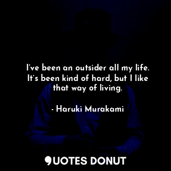  I’ve been an outsider all my life. It’s been kind of hard, but I like that way o... - Haruki Murakami - Quotes Donut
