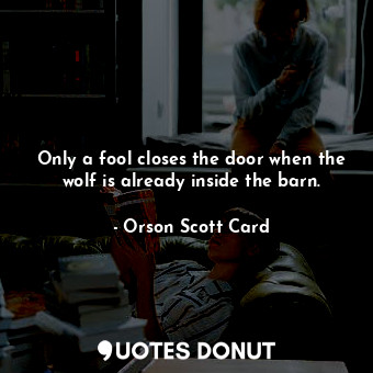  Only a fool closes the door when the wolf is already inside the barn.... - Orson Scott Card - Quotes Donut