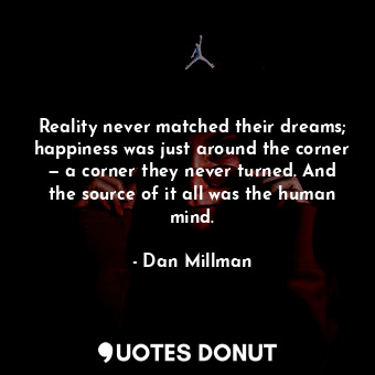  Reality never matched their dreams; happiness was just around the corner — a cor... - Dan Millman - Quotes Donut