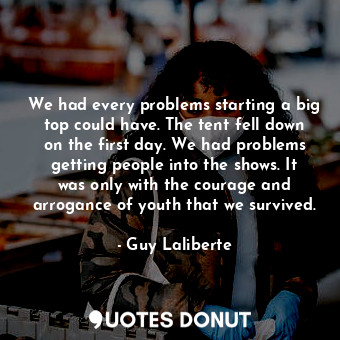  We had every problems starting a big top could have. The tent fell down on the f... - Guy Laliberte - Quotes Donut