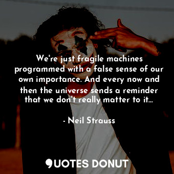  We're just fragile machines programmed with a false sense of our own importance.... - Neil Strauss - Quotes Donut