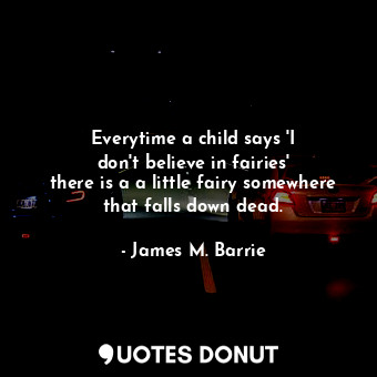  Everytime a child says &#39;I don&#39;t believe in fairies&#39; there is a a lit... - James M. Barrie - Quotes Donut