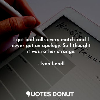  I got bad calls every match, and I never got an apology. So I thought it was rat... - Ivan Lendl - Quotes Donut