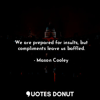  We are prepared for insults, but compliments leave us baffled.... - Mason Cooley - Quotes Donut