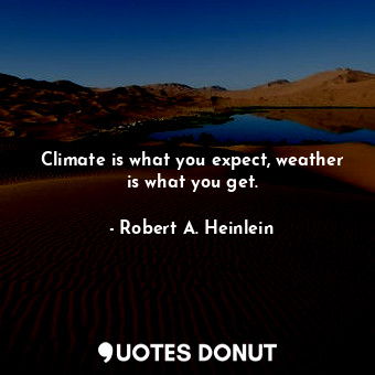 Climate is what you expect, weather is what you get.
