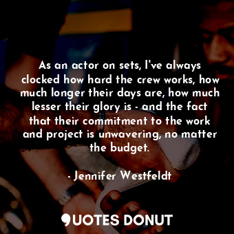  As an actor on sets, I&#39;ve always clocked how hard the crew works, how much l... - Jennifer Westfeldt - Quotes Donut