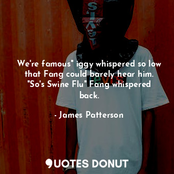  We're famous" iggy whispered so low that Fang could barely hear him. "So's Swine... - James Patterson - Quotes Donut