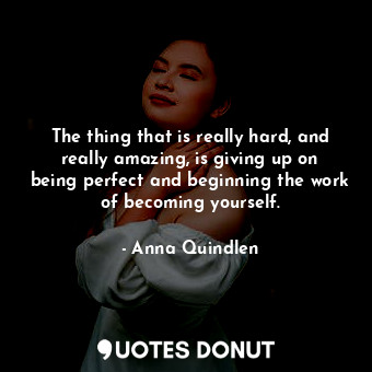  The thing that is really hard, and really amazing, is giving up on being perfect... - Anna Quindlen - Quotes Donut