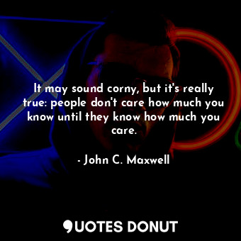 It may sound corny, but it's really true: people don't care how much you know until they know how much you care.