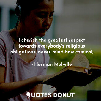  I cherish the greatest respect towards everybody's religious obligations, never ... - Herman Melville - Quotes Donut