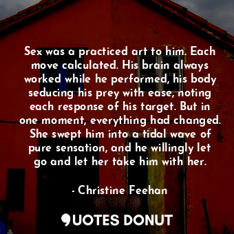  Sex was a practiced art to him. Each move calculated. His brain always worked wh... - Christine Feehan - Quotes Donut