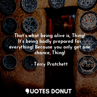  That’s what being alive is, Thing! It’s being badly prepared for everything! Bec... - Terry Pratchett - Quotes Donut