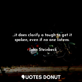  …it does clarify a tough to get it spoken, even if no one listens.... - John Steinbeck - Quotes Donut