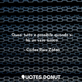  Quasi tutto è possibile quando si ha un vero amico.... - Carlos Ruiz Zafón - Quotes Donut