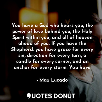  You have a God who hears you, the power of love behind you, the Holy Spirit with... - Max Lucado - Quotes Donut