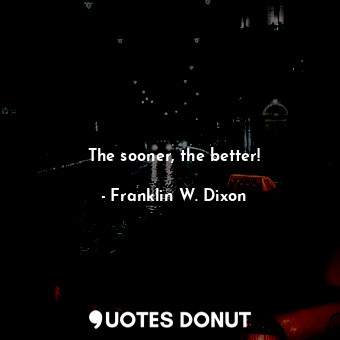  The sooner, the better!... - Franklin W. Dixon - Quotes Donut