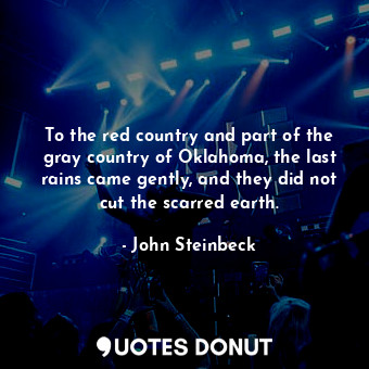  To the red country and part of the gray country of Oklahoma, the last rains came... - John Steinbeck - Quotes Donut