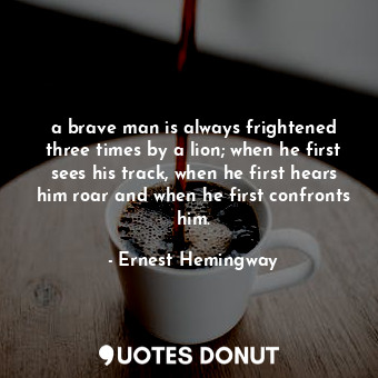  a brave man is always frightened three times by a lion; when he first sees his t... - Ernest Hemingway - Quotes Donut