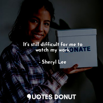  It&#39;s still difficult for me to watch my work.... - Sheryl Lee - Quotes Donut