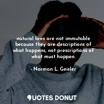  natural laws are not immutable because they are descriptions of what happens, no... - Norman L. Geisler - Quotes Donut